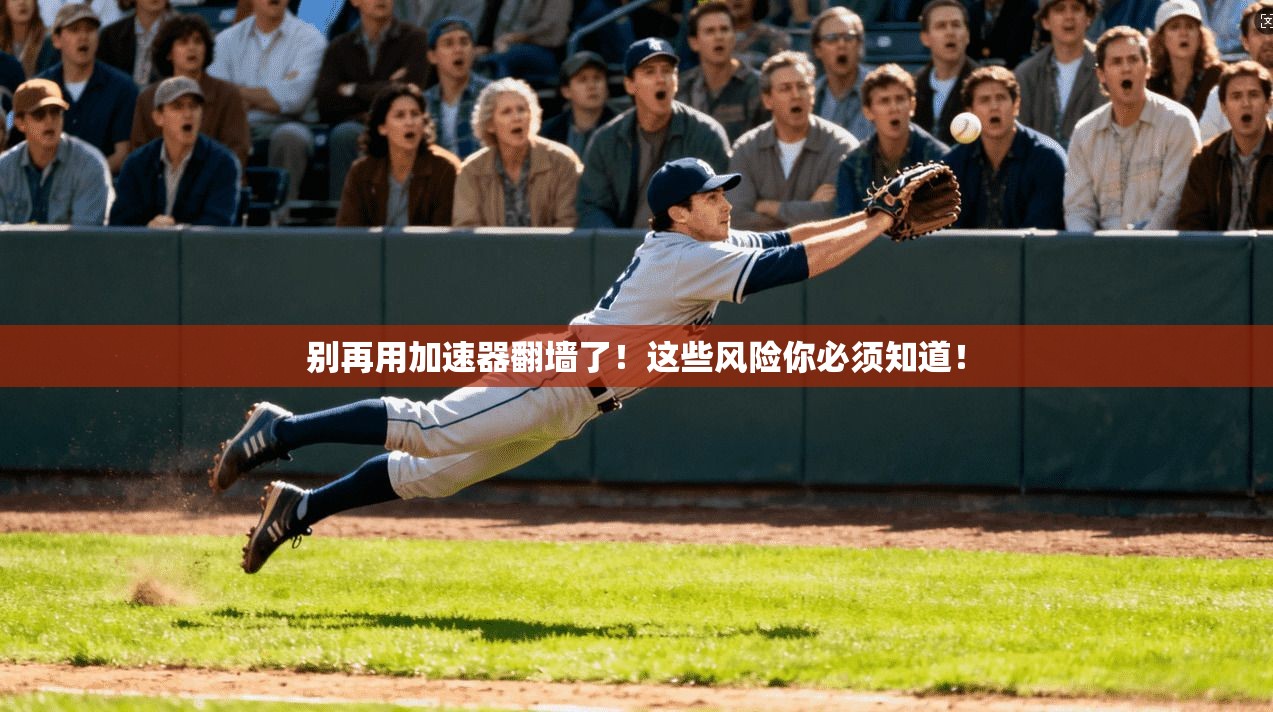 别再用加速器翻墙了!这些风险你必须知道!