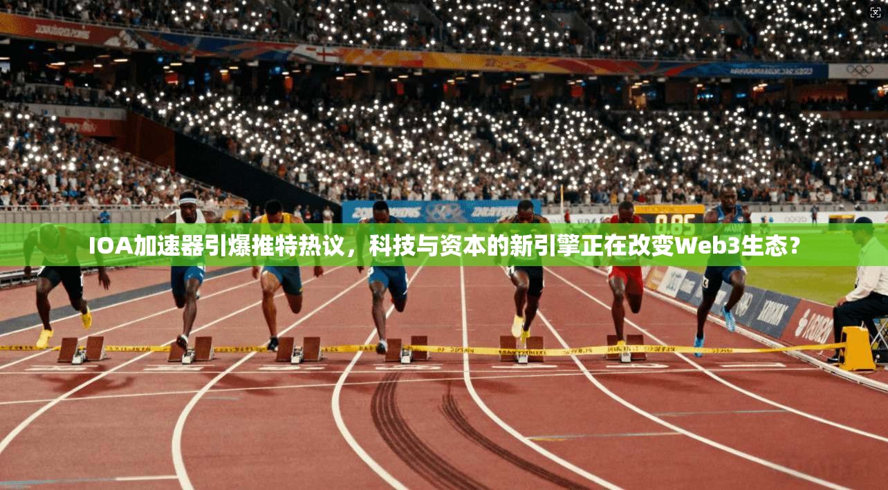 IOA加速器引爆推特热议，科技与资本的新引擎正在改变Web3生态？