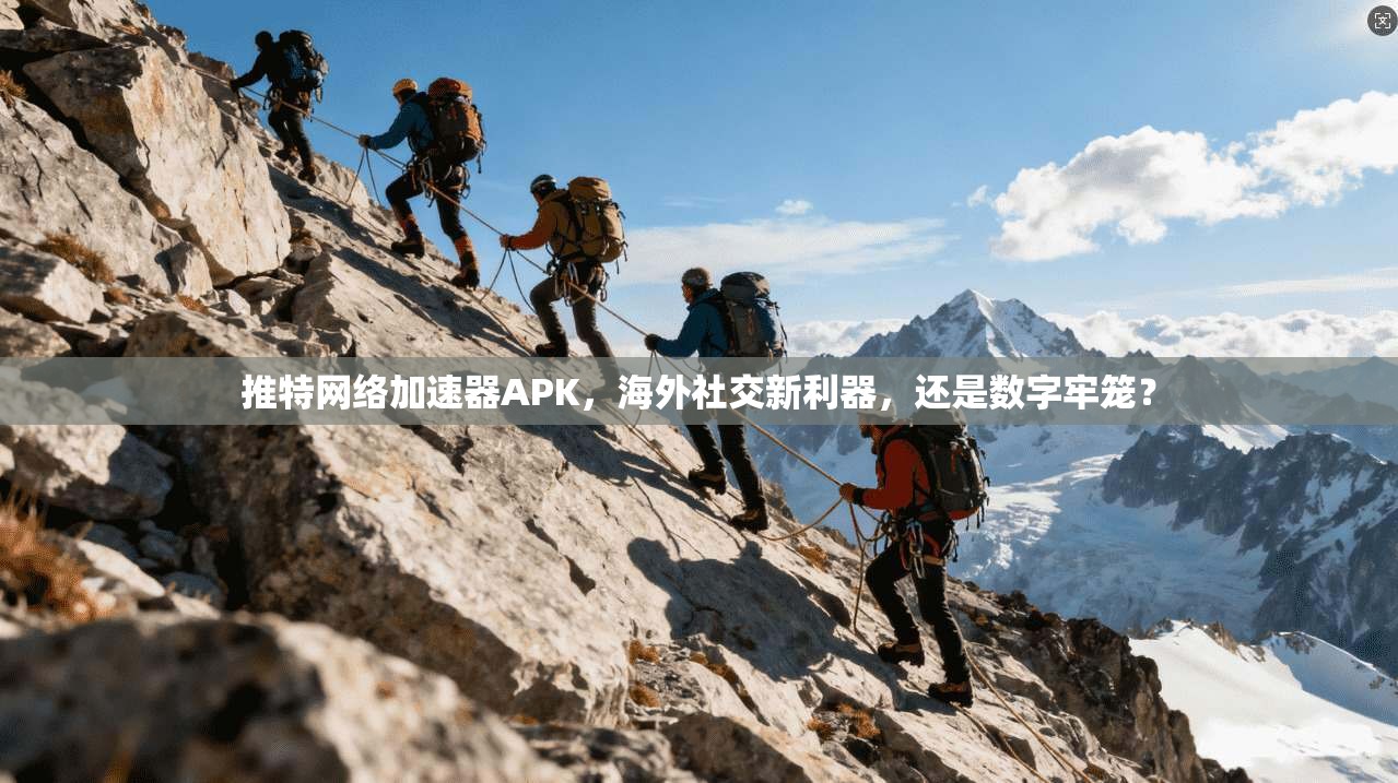 推特网络加速器APK，海外社交新利器，还是数字牢笼？