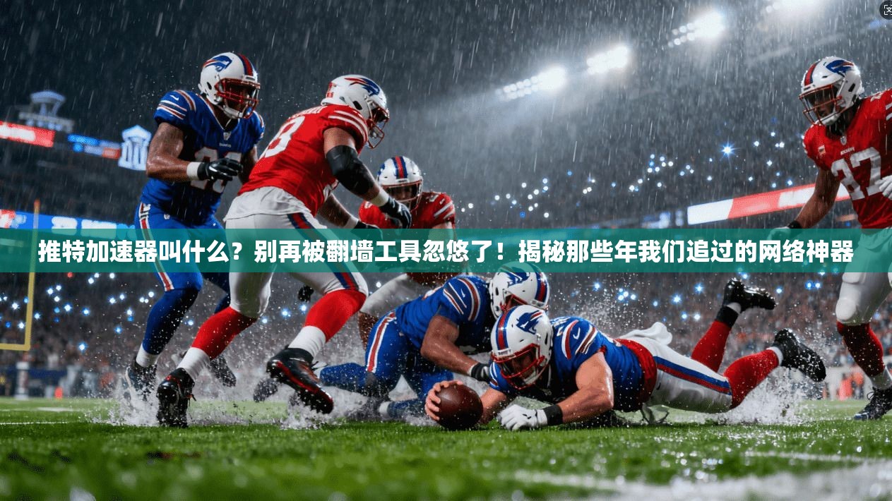 推特加速器叫什么？别再被翻墙工具忽悠了！揭秘那些年我们追过的网络神器