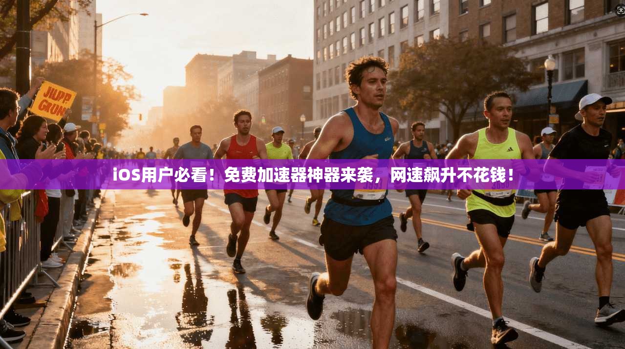 iOS用户必看！免费加速器神器来袭，网速飙升不花钱！