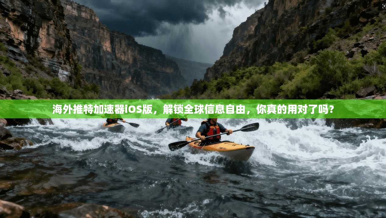 海外推特加速器iOS版,解锁全球信息自由,你真的用对了吗?
