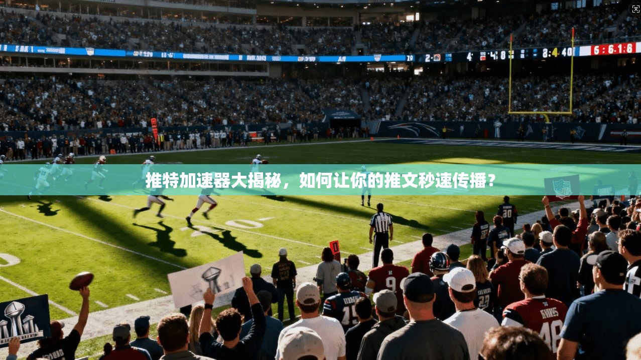 推特加速器大揭秘,如何让你的推文秒速传播?