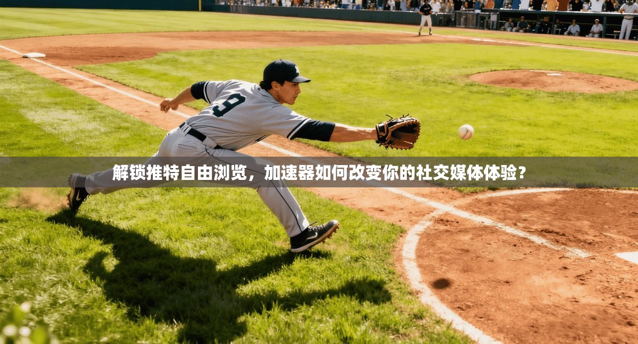解锁推特自由浏览，加速器如何改变你的社交媒体体验？