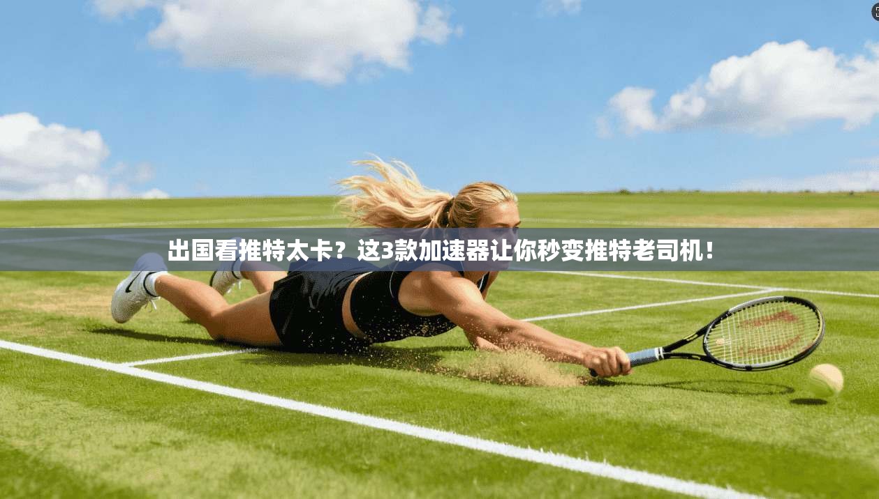 出国看推特太卡?这3款加速器让你秒变推特老司机!