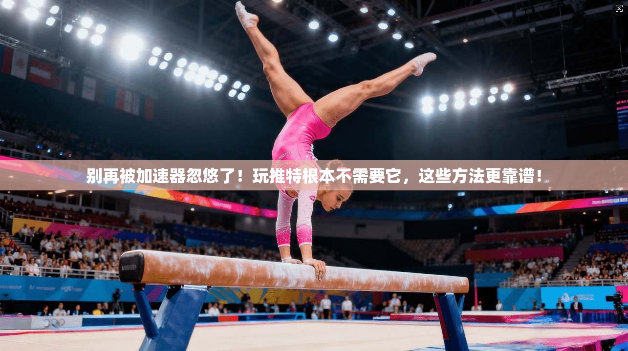 别再被加速器忽悠了!玩推特根本不需要它,这些方法更靠谱!