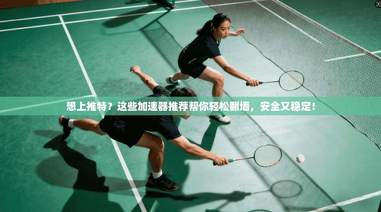 想上推特?这些加速器推荐帮你轻松翻墙,安全又稳定!