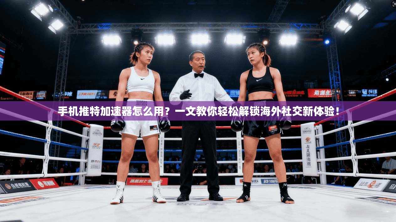 手机推特加速器怎么用?一文教你轻松解锁海外社交新体验!