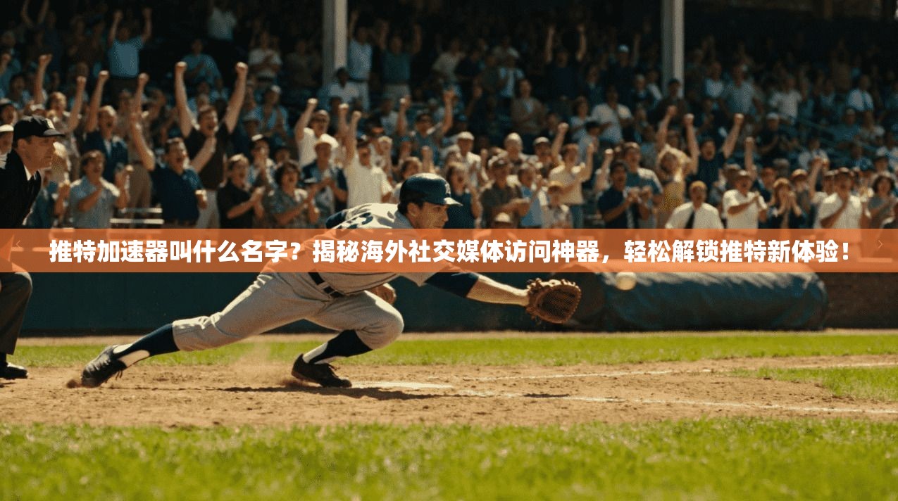 推特加速器叫什么名字？揭秘海外社交媒体访问神器，轻松解锁推特新体验！